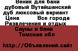 Веник для бани дубовый Вутайшанский дуб люксовый вариант › Цена ­ 100 - Все города Развлечения и отдых » Сауны и бани   . Томская обл.